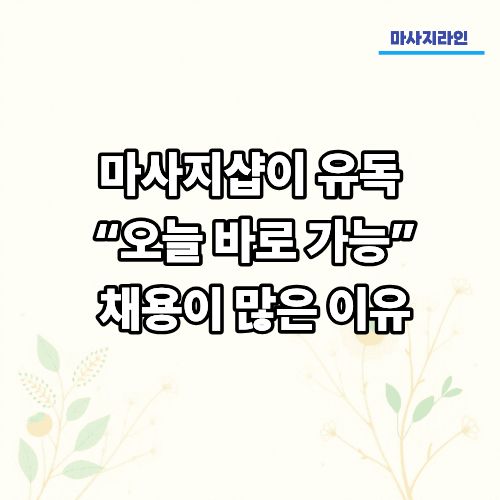 마사지샵이 유독 “오늘 바로 가능” 채용이 많은 이유
